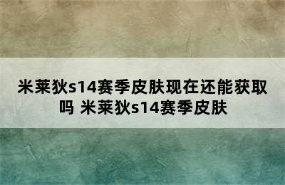 米莱狄s14赛季皮肤现在还能获取吗 米莱狄s14赛季皮肤